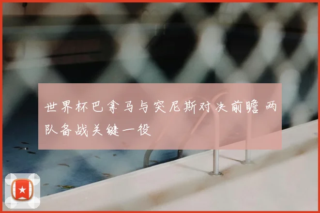 世界杯巴拿马与突尼斯对决前瞻 两队备战关键一役