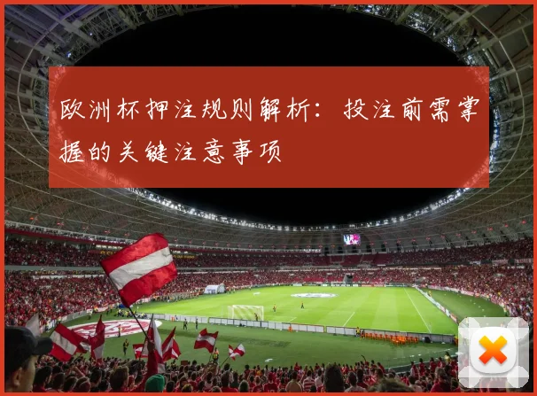 欧洲杯押注规则解析:投注前需掌握的关键注意事项