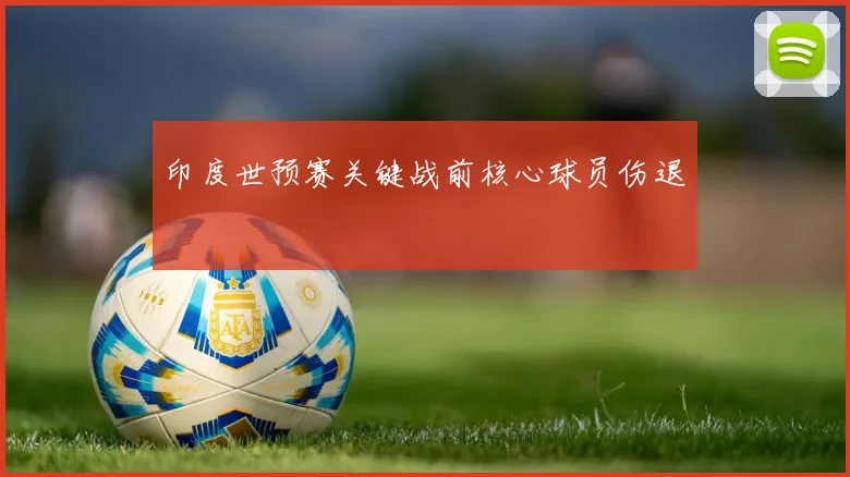 印度世预赛关键战前核心球员伤退