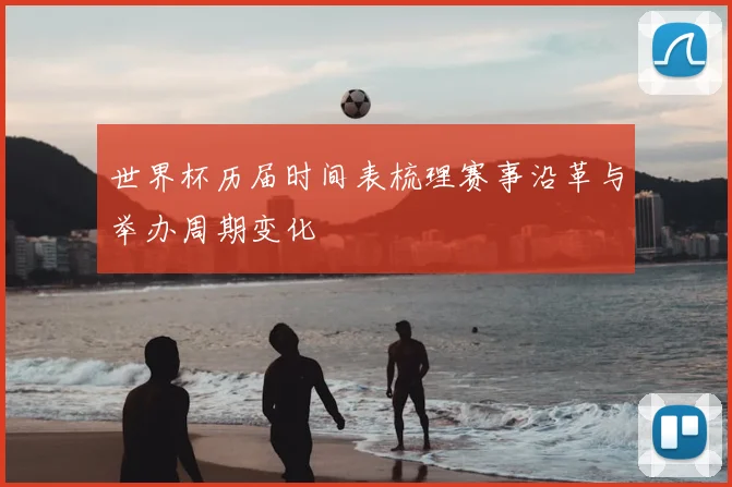 世界杯历届时间表梳理赛事沿革与举办周期变化