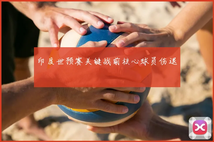 印度世预赛关键战前核心球员伤退