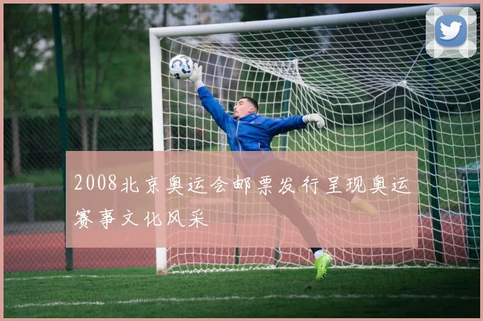 2008北京奥运会邮票发行呈现奥运赛事文化风采