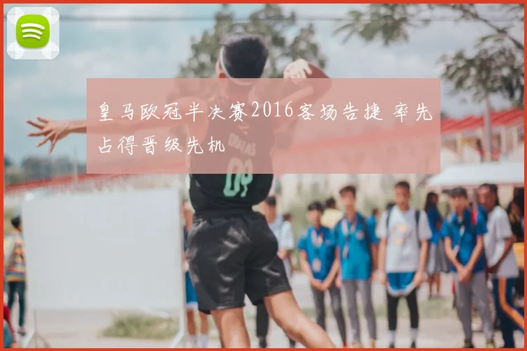 皇马欧冠半决赛2016客场告捷 率先占得晋级先机