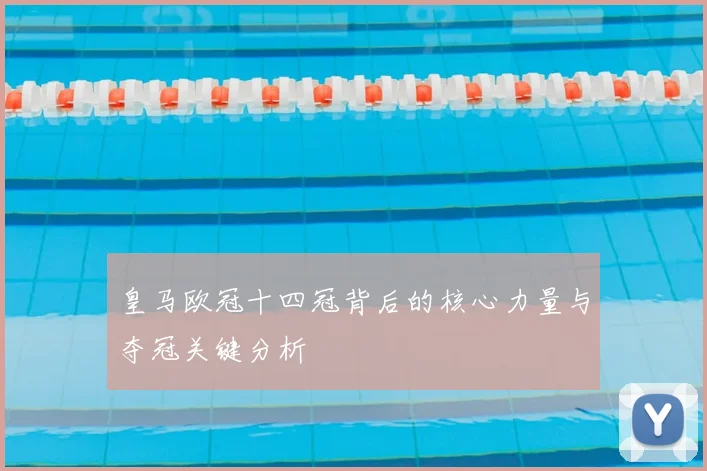 皇马欧冠十四冠背后的核心力量与夺冠关键分析