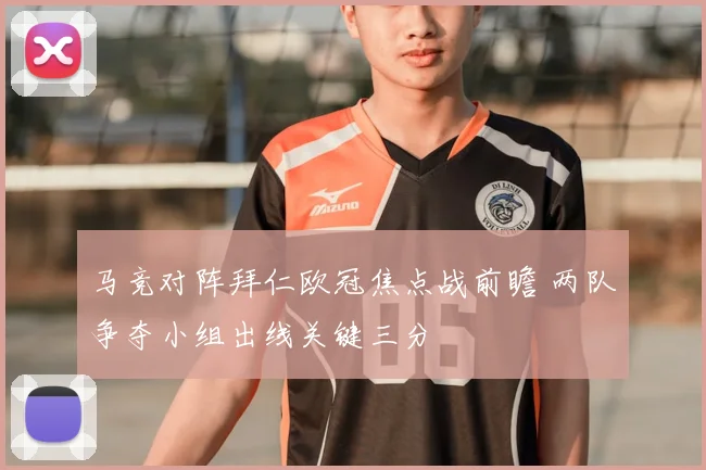 马竞对阵拜仁欧冠焦点战前瞻 两队争夺小组出线关键三分